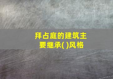 拜占庭的建筑主要继承( )风格